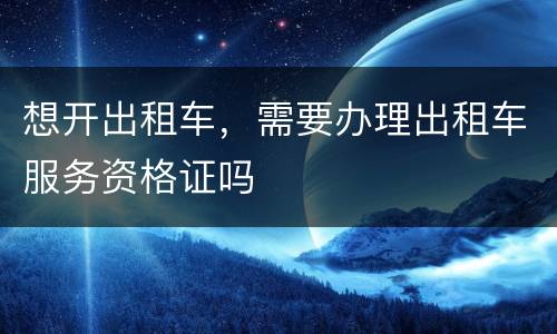 想开出租车，需要办理出租车服务资格证吗