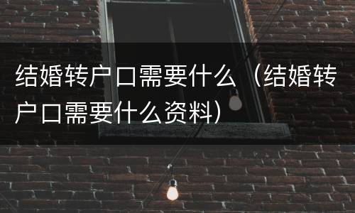 结婚转户口需要什么（结婚转户口需要什么资料）