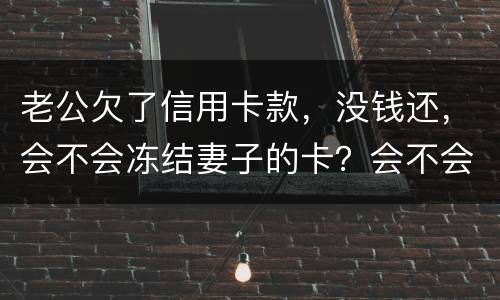 老公欠了信用卡款，没钱还，会不会冻结妻子的卡？会不会要妻子还钱