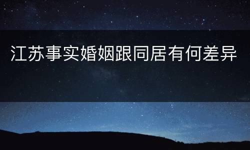 江苏事实婚姻跟同居有何差异