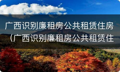 广西识别廉租房公共租赁住房（广西识别廉租房公共租赁住房的网站）