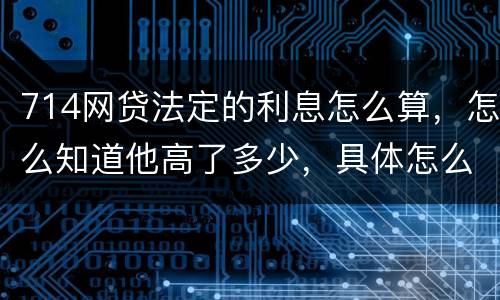714网贷法定的利息怎么算，怎么知道他高了多少，具体怎么算