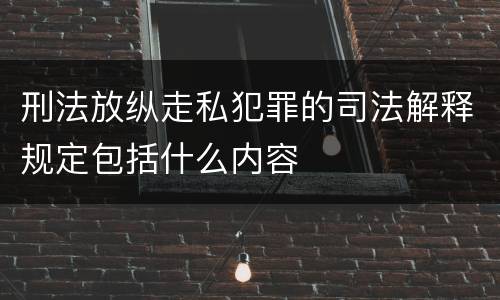 刑法放纵走私犯罪的司法解释规定包括什么内容