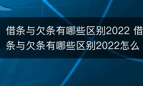 借条与欠条有哪些区别2022 借条与欠条有哪些区别2022怎么写