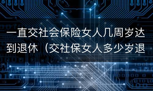 一直交社会保险女人几周岁达到退休（交社保女人多少岁退休）