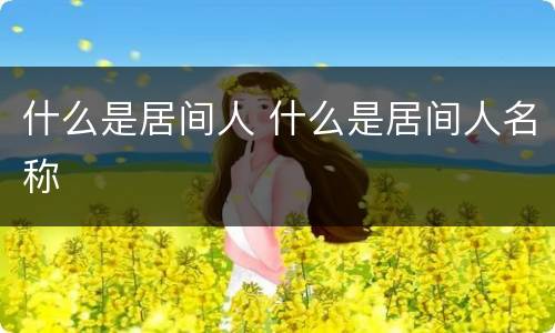 什么是居间人 什么是居间人名称