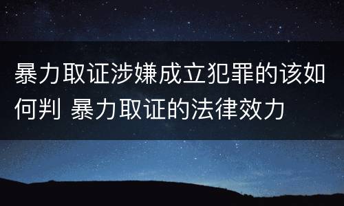 暴力取证涉嫌成立犯罪的该如何判 暴力取证的法律效力