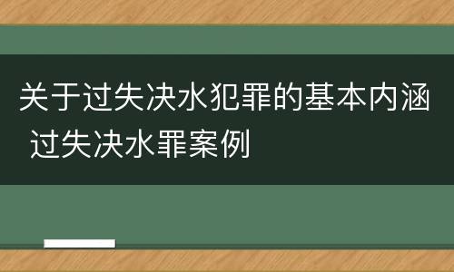 关于过失决水犯罪的基本内涵 过失决水罪案例