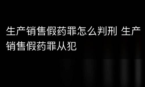 生产销售假药罪怎么判刑 生产销售假药罪从犯