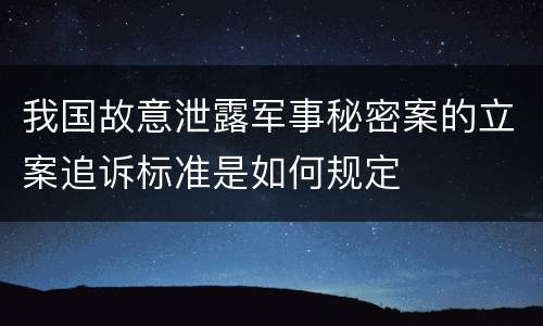 我国故意泄露军事秘密案的立案追诉标准是如何规定