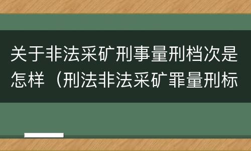 关于非法采矿刑事量刑档次是怎样（刑法非法采矿罪量刑标准）