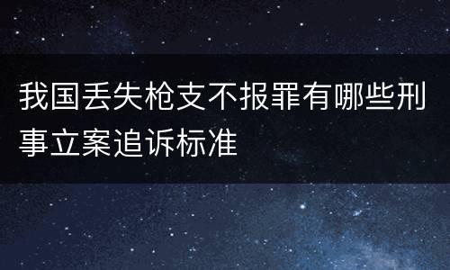 我国丢失枪支不报罪有哪些刑事立案追诉标准