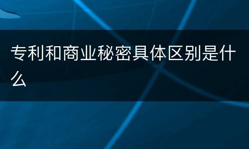 专利和商业秘密具体区别是什么