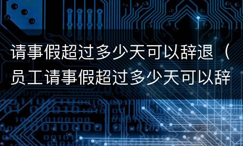 请事假超过多少天可以辞退（员工请事假超过多少天可以辞退）