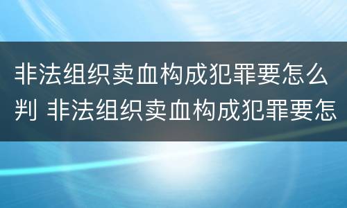 非法组织卖血构成犯罪要怎么判 非法组织卖血构成犯罪要怎么判刑