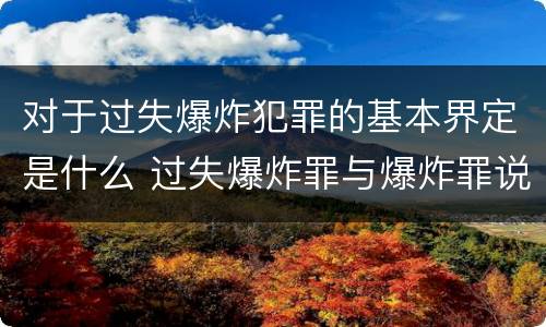 对于过失爆炸犯罪的基本界定是什么 过失爆炸罪与爆炸罪说法错误的是