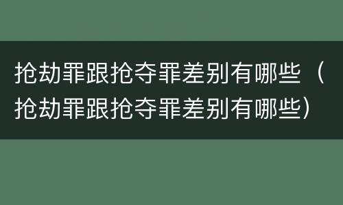 抢劫罪跟抢夺罪差别有哪些(抢劫罪跟抢夺罪差别有哪些)