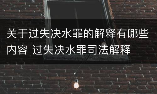 关于过失决水罪的解释有哪些内容 过失决水罪司法解释