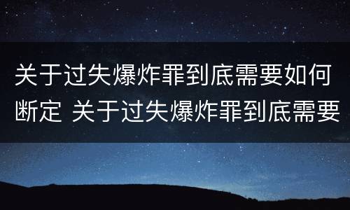 关于过失爆炸罪到底需要如何断定 关于过失爆炸罪到底需要如何断定责任