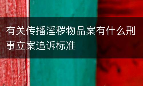 有关传播淫秽物品案有什么刑事立案追诉标准