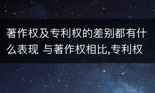 著作权及专利权的差别都有什么表现 与著作权相比,专利权有哪些特征