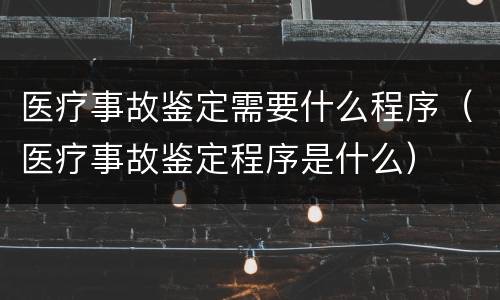 医疗事故鉴定需要什么程序（医疗事故鉴定程序是什么）