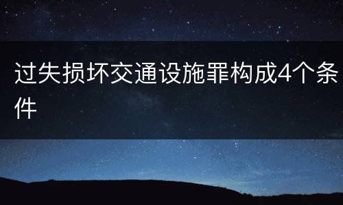 过失损坏交通设施罪构成4个条件