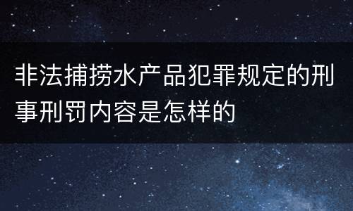 非法捕捞水产品犯罪规定的刑事刑罚内容是怎样的