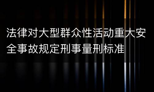 法律对大型群众性活动重大安全事故规定刑事量刑标准