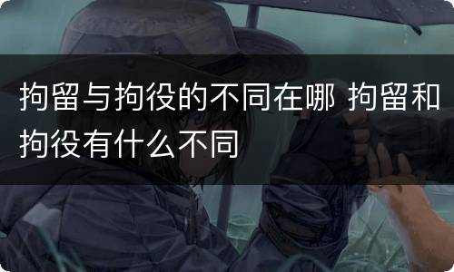 拘留与拘役的不同在哪 拘留和拘役有什么不同