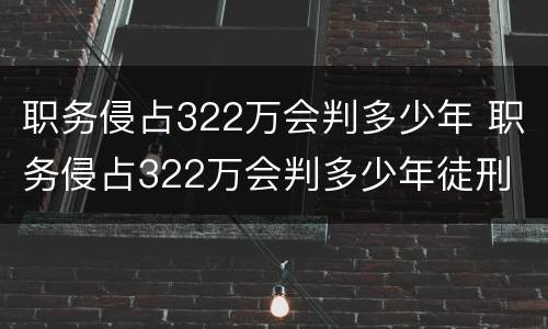 职务侵占322万会判多少年 职务侵占322万会判多少年徒刑