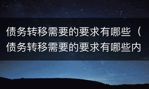 债务转移需要的要求有哪些(债务转移需要的要求有哪些内容)
