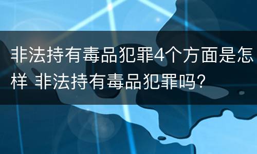 非法持有毒品犯罪4个方面是怎样 非法持有毒品犯罪吗?