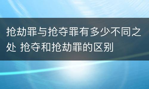 抢劫罪与抢夺罪有多少不同之处 抢夺和抢劫罪的区别