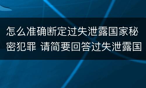 怎么准确断定过失泄露国家秘密犯罪 请简要回答过失泄露国家秘密罪案件立案标准
