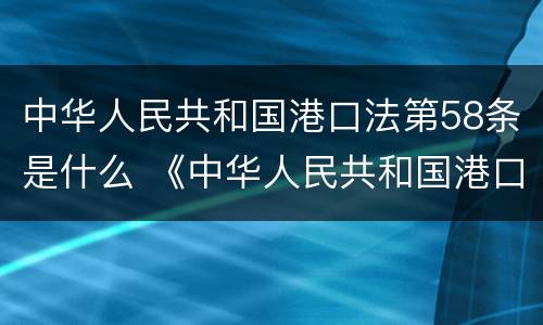 中华人民共和国港口法第58条是什么 《中华人民共和国港口法》