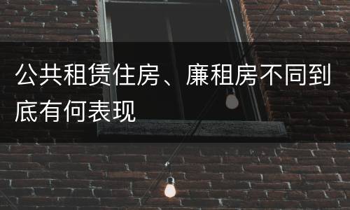 公共租赁住房、廉租房不同到底有何表现