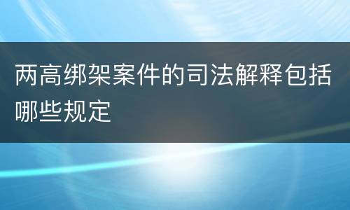 两高绑架案件的司法解释包括哪些规定