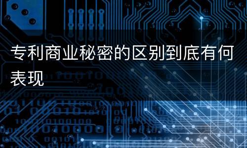 专利商业秘密的区别到底有何表现