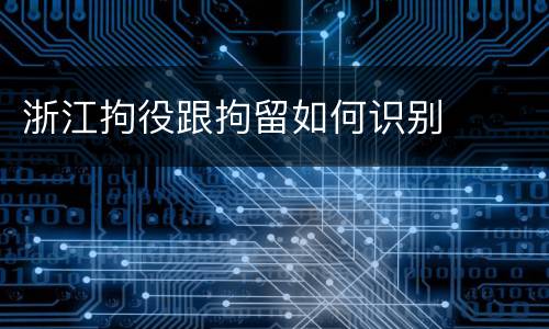 浙江拘役跟拘留如何识别