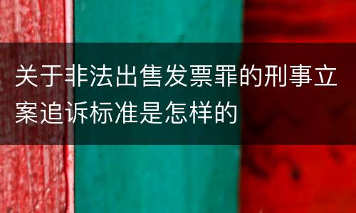 关于非法出售发票罪的刑事立案追诉标准是怎样的