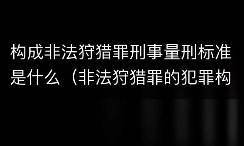 构成非法狩猎罪刑事量刑标准是什么（非法狩猎罪的犯罪构成）