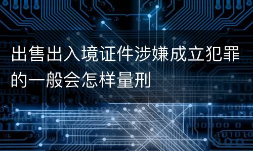 出售出入境证件涉嫌成立犯罪的一般会怎样量刑