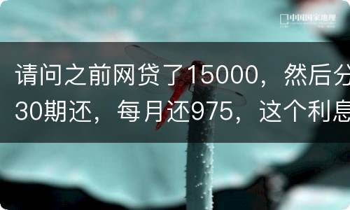 请问之前网贷了15000，然后分30期还，每月还975，这个利息合法吗