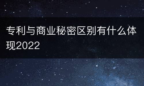 专利与商业秘密区别有什么体现2022