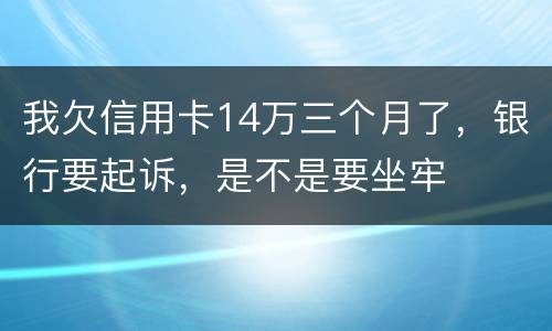 我欠信用卡14万三个月了，银行要起诉，是不是要坐牢