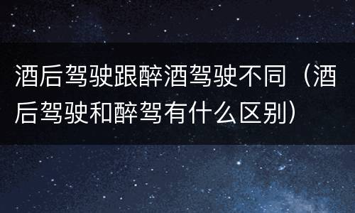 酒后驾驶跟醉酒驾驶不同(酒后驾驶和醉驾有什么区别) 酒后驾驶跟醉酒驾驶不同(酒后驾驶和醉驾有什么区别)