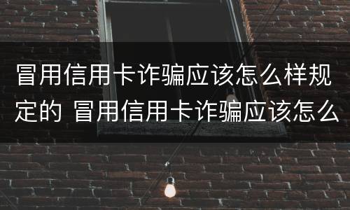 冒用信用卡诈骗应该怎么样规定的 冒用信用卡诈骗应该怎么样规定的处罚