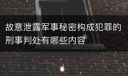 故意泄露军事秘密构成犯罪的刑事判处有哪些内容