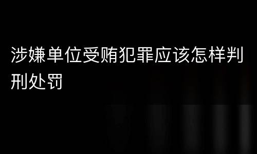涉嫌单位受贿犯罪应该怎样判刑处罚